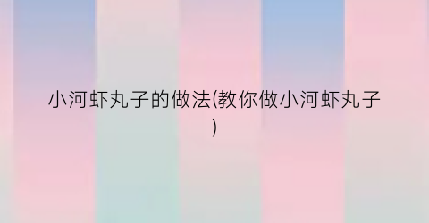 “小河虾丸子的做法(教你做小河虾丸子)