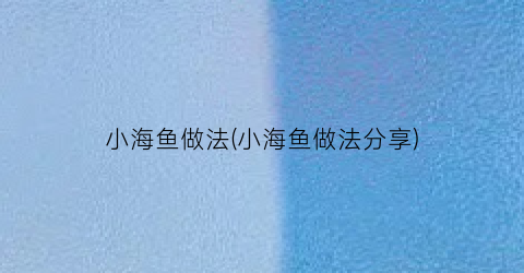 “小海鱼做法(小海鱼做法分享)