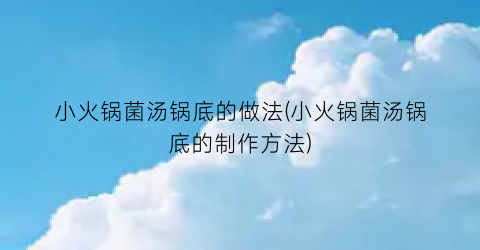 小火锅菌汤锅底的做法(小火锅菌汤锅底的制作方法)