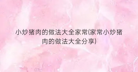 小炒猪肉的做法大全家常(家常小炒猪肉的做法大全分享)