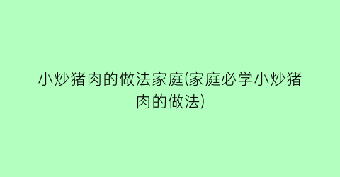 小炒猪肉的做法家庭(家庭必学小炒猪肉的做法)
