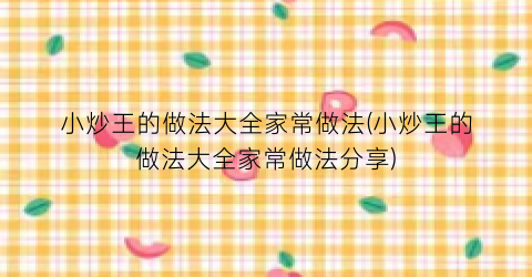 “小炒王的做法大全家常做法(小炒王的做法大全家常做法分享)