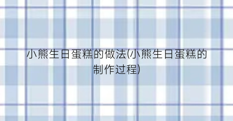 小熊生日蛋糕的做法(小熊生日蛋糕的制作过程)
