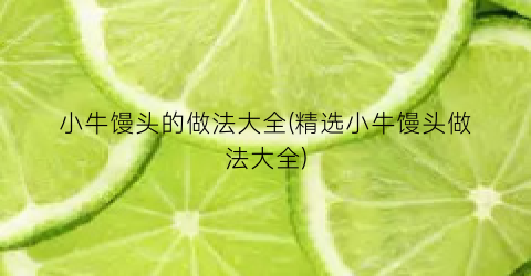 小牛馒头的做法大全(精选小牛馒头做法大全)