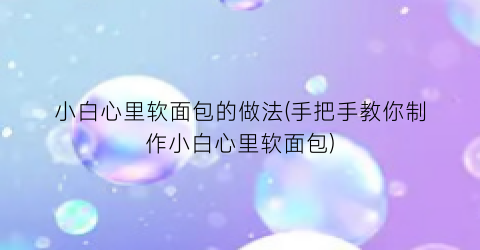 “小白心里软面包的做法(手把手教你制作小白心里软面包)