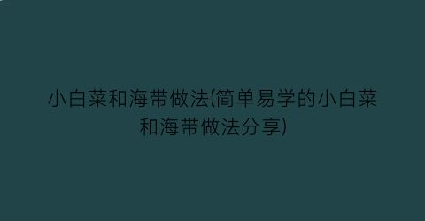 “小白菜和海带做法(简单易学的小白菜和海带做法分享)