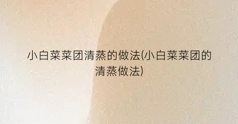 小白菜菜团清蒸的做法(小白菜菜团的清蒸做法)