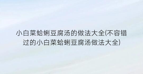 小白菜蛤蜊豆腐汤的做法大全(不容错过的小白菜蛤蜊豆腐汤做法大全)