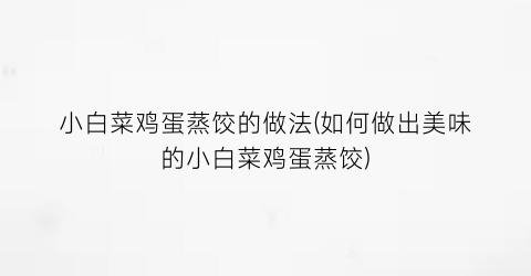 小白菜鸡蛋蒸饺的做法(如何做出美味的小白菜鸡蛋蒸饺)