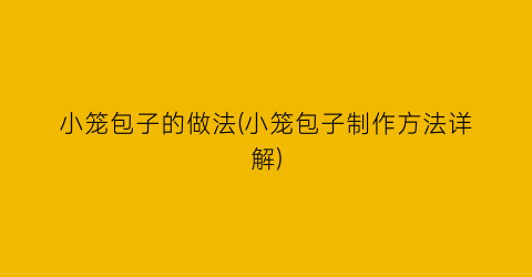 小笼包子的做法(小笼包子制作方法详解)