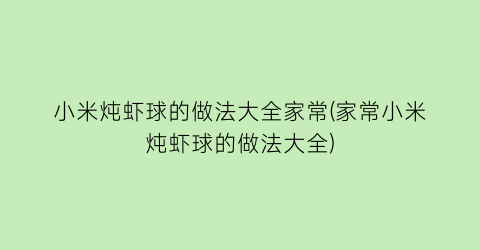 小米炖虾球的做法大全家常(家常小米炖虾球的做法大全)