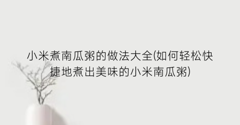 小米煮南瓜粥的做法大全(如何轻松快捷地煮出美味的小米南瓜粥)