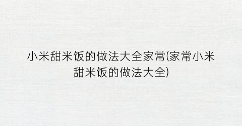 “小米甜米饭的做法大全家常(家常小米甜米饭的做法大全)