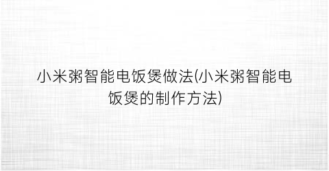 小米粥智能电饭煲做法(小米粥智能电饭煲的制作方法)