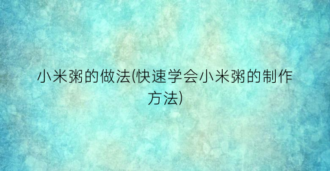 “小米粥的做法(快速学会小米粥的制作方法)