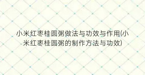 小米红枣桂圆粥做法与功效与作用(小米红枣桂圆粥的制作方法与功效)