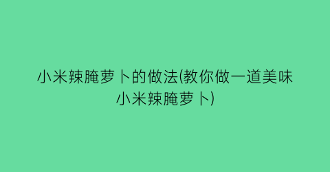 “小米辣腌萝卜的做法(教你做一道美味小米辣腌萝卜)