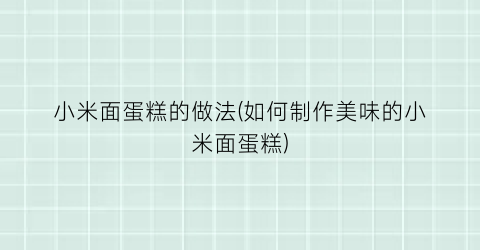 小米面蛋糕的做法(如何制作美味的小米面蛋糕)