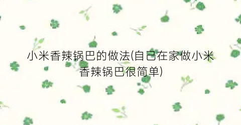 小米香辣锅巴的做法(自己在家做小米香辣锅巴很简单)