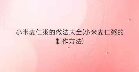 小米麦仁粥的做法大全(小米麦仁粥的制作方法)