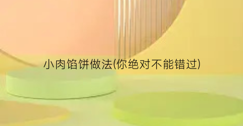 小肉馅饼做法(你绝对不能错过)