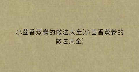 小茴香蒸卷的做法大全(小茴香蒸卷的做法大全)
