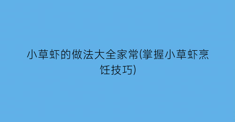 小草虾的做法大全家常(掌握小草虾烹饪技巧)