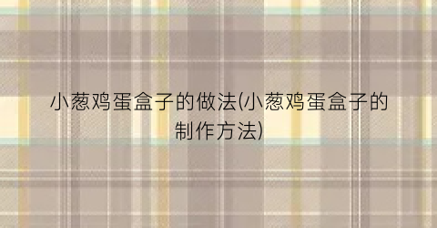 小葱鸡蛋盒子的做法(小葱鸡蛋盒子的制作方法)