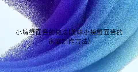 小螃蟹面酱的做法(美味小螃蟹面酱的家庭制作方法)