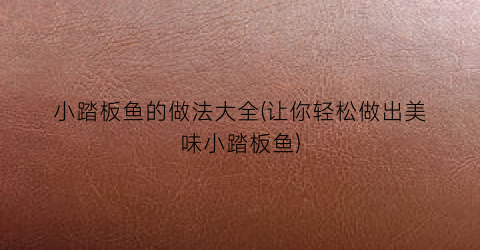 小踏板鱼的做法大全(让你轻松做出美味小踏板鱼)