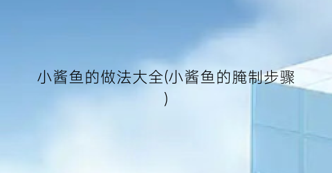 小酱鱼的做法大全(小酱鱼的腌制步骤)