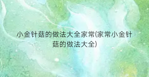 “小金针菇的做法大全家常(家常小金针菇的做法大全)