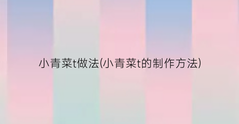 小青菜t做法(小青菜t的制作方法)