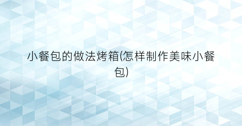 小餐包的做法烤箱(怎样制作美味小餐包)