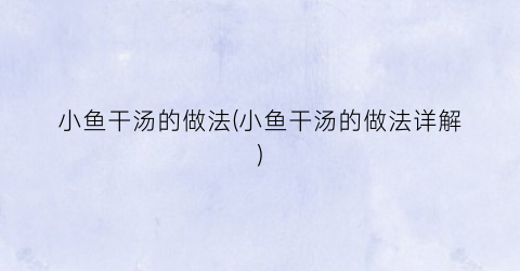 小鱼干汤的做法(小鱼干汤的做法详解)