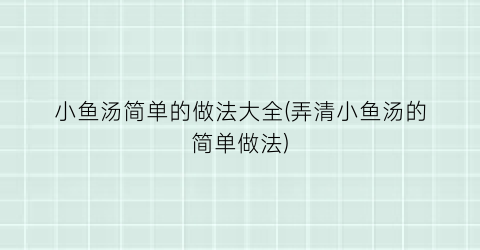 “小鱼汤简单的做法大全(弄清小鱼汤的简单做法)