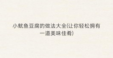 小鱿鱼豆腐的做法大全(让你轻松拥有一道美味佳肴)