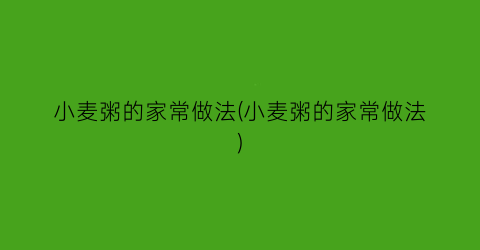 “小麦粥的家常做法(小麦粥的家常做法)