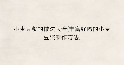小麦豆浆的做法大全(丰富好喝的小麦豆浆制作方法)