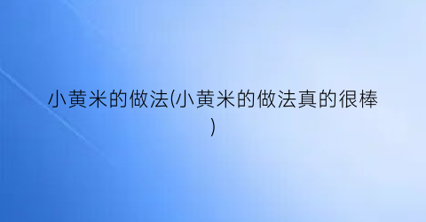 “小黄米的做法(小黄米的做法真的很棒)