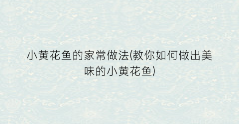 “小黄花鱼的家常做法(教你如何做出美味的小黄花鱼)