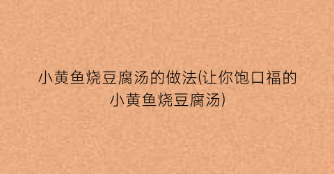 “小黄鱼烧豆腐汤的做法(让你饱口福的小黄鱼烧豆腐汤)