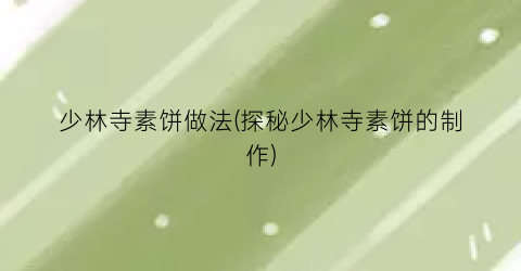 少林寺素饼做法(探秘少林寺素饼的制作)