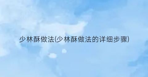 少林酥做法(少林酥做法的详细步骤)