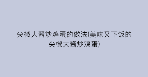 “尖椒大酱炒鸡蛋的做法(美味又下饭的尖椒大酱炒鸡蛋)