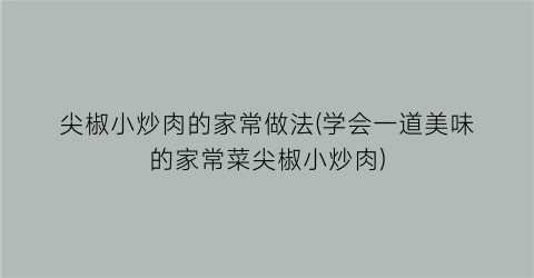 尖椒小炒肉的家常做法(学会一道美味的家常菜尖椒小炒肉)