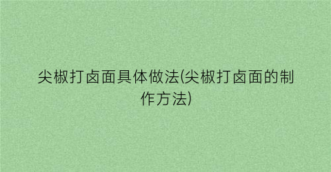 尖椒打卤面具体做法(尖椒打卤面的制作方法)