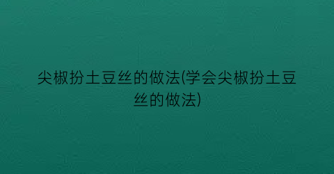 尖椒扮土豆丝的做法(学会尖椒扮土豆丝的做法)