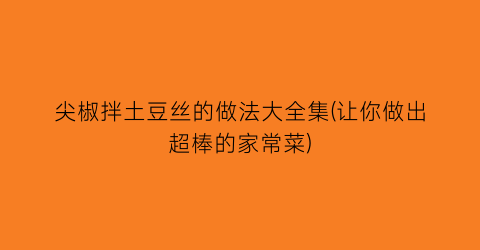 尖椒拌土豆丝的做法大全集(让你做出超棒的家常菜)