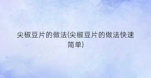 尖椒豆片的做法(尖椒豆片的做法快速简单)